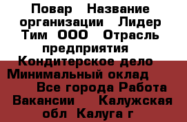 Повар › Название организации ­ Лидер Тим, ООО › Отрасль предприятия ­ Кондитерское дело › Минимальный оклад ­ 30 000 - Все города Работа » Вакансии   . Калужская обл.,Калуга г.